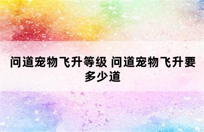 问道宠物飞升等级 问道宠物飞升要多少道